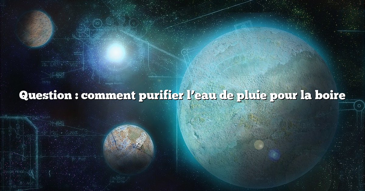 Question : comment purifier l’eau de pluie pour la boire